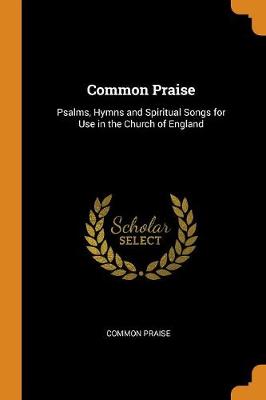 Common Praise: Psalms, Hymns and Spiritual Songs for Use in the Church of England by Common Praise