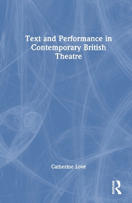 Text and Performance in Contemporary British Theatre by Catherine Love