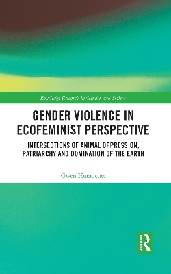 Gender Violence in Ecofeminist Perspective: Intersections of Animal Oppression, Patriarchy and Domination of the Earth by Gwen Hunnicutt