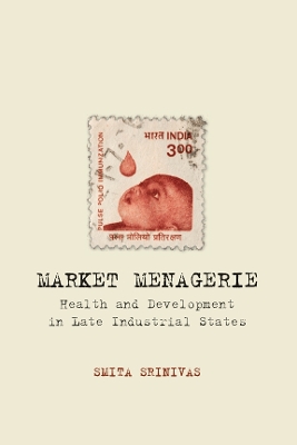 Market Menagerie: Health and Development in Late Industrial States by Smita Srinivas