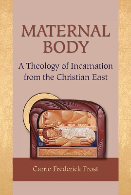 Maternal Body: A Theology of Incarnation from the Christian East book