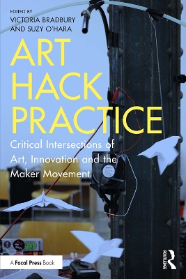 Art Hack Practice: Critical Intersections of Art, Innovation and the Maker Movement book