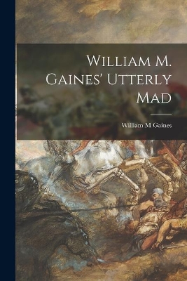 William M. Gaines' Utterly Mad by William M Gaines