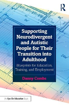Supporting Neurodivergent and Autistic People for Their Transition into Adulthood: Blueprints for Education, Training, and Employment by Danny Combs