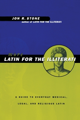 More Latin for the Illiterati: A Guide to Medical, Legal and Religious Latin by Jon R. Stone