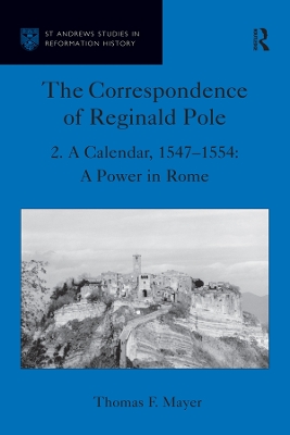 The Correspondence of Reginald Pole: Volume 2 A Calendar, 1547-1554: A Power in Rome by Thomas F. Mayer