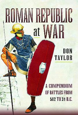 Roman Republic at War: A Compendium of Roman Battles from 502 to 31 BC by Don Taylor