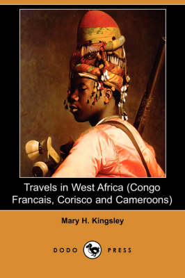 Travels in West Africa (Congo Francais, Corisco and Cameroons) (Dodo Press) by Mary Henrietta Kingsley