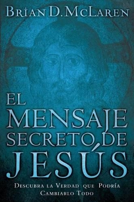 El Mensaje Secreto de Jesús: Descubra La Verdad Que Podría Cambiarlo Todo by Brian D. McLaren