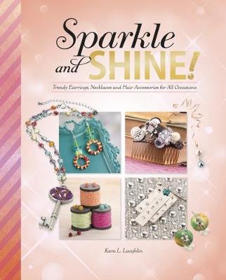 Sparkle and Shine!: Trendy Earrings, Necklaces and Hair Accessories for All Occasions by Kara L Laughlin
