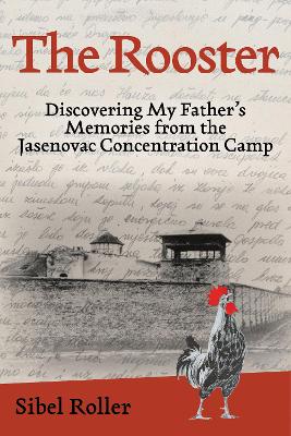 The Rooster: Discovering My Father's Memories from the Jasenovac Concentration Camp book