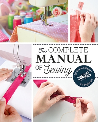 The Complete Manual of Sewing: 120 Visual Lessons for Beginners book