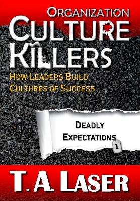 Organization Culture Killers, Deadly Expectations 1: How Leaders Build Cultures of Success by T a Laser