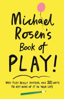 Michael Rosen's Book of Play: Why play really matters, and 101 ways to get more of it in your life book