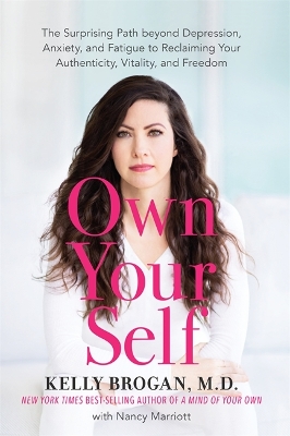 Own Your Self: The Surprising Path beyond Depression, Anxiety and Fatigue to Reclaiming Your Authenticity, Vitality and Freedom by Kelly Brogan