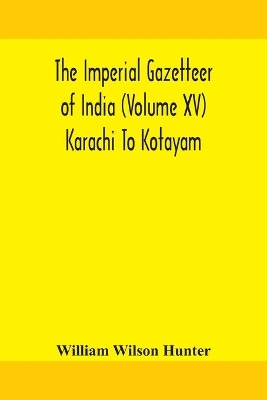 The Imperial gazetteer of India (Volume XV) Karachi To Kotayam by William Wilson Hunter