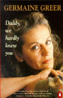 Daddy, We Hardly Knew You by Dr. Germaine Greer