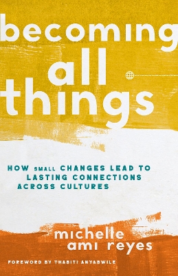 Becoming All Things: How Small Changes Lead To Lasting Connections Across Cultures by Michelle Reyes
