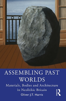 Assembling Past Worlds: Materials, Bodies and Architecture in Neolithic Britain book