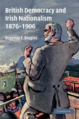 British Democracy and Irish Nationalism 1876-1906 by Eugenio F. Biagini