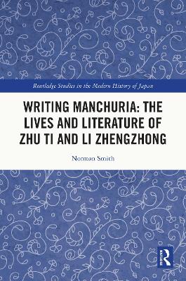 Writing Manchuria: The Lives and Literature of Zhu Ti and Li Zhengzhong by Norman Smith