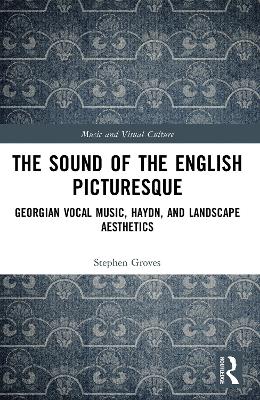 The Sound of the English Picturesque: Georgian Vocal Music, Haydn, and Landscape Aesthetics by Stephen Groves