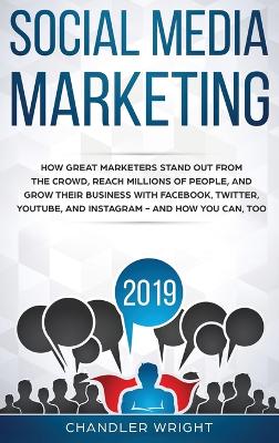 Social Media Marketing 2019: How Great Marketers Stand Out from The Crowd, Reach Millions of People, and Grow Their Business with Facebook, Twitter, YouTube, and Instagram - and How You Can, Too book