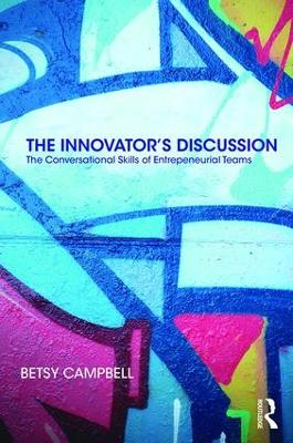 The Innovator’s Discussion: The Conversational Skills of Entrepreneurial Teams by Betsy Campbell