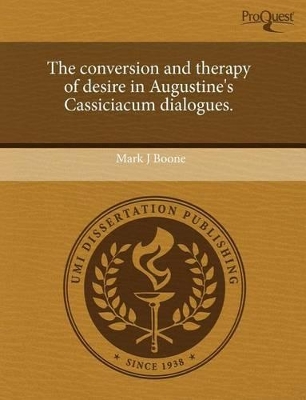 The The Conversion and Therapy of Desire in Augustine's Cassiciacum Dialogues by Mark J Boone