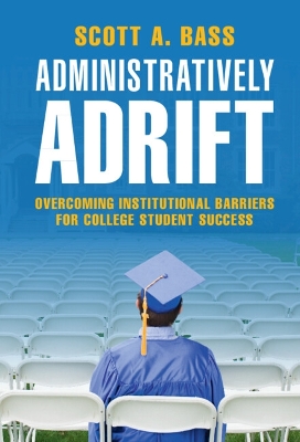 Administratively Adrift: Overcoming Institutional Barriers for College Student Success by Scott A. Bass