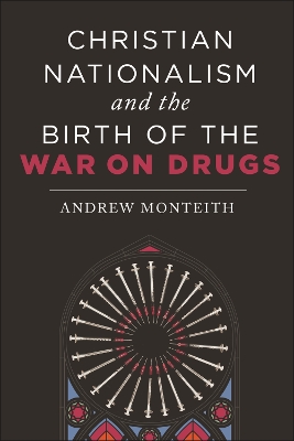 Christian Nationalism and the Birth of the War on Drugs by Andrew Monteith