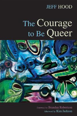 The The Courage to Be Queer by Jeff Hood