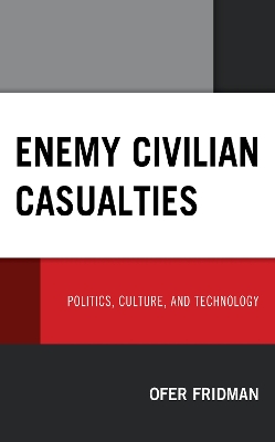 Enemy Civilian Casualties: Politics, Culture, and Technology by Ofer Fridman