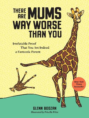 There Are Mums Way Worse Than You: Irrefutable Proof That You Are Indeed a Fantastic Parent book