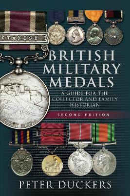 British Military Medals - Second Edition: A Guide for the Collector and Family Historian by Peter Duckers