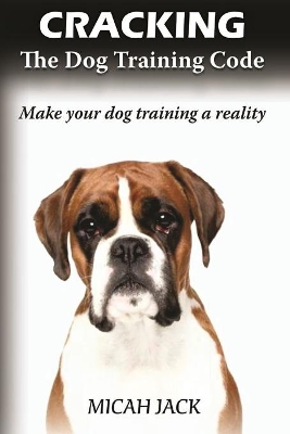 Cracking the Dog Training Code: Make Your Dog Training a Reality book