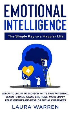 Emotional Intelligence: The Simple Key to a Happier Life: Allow Your Life to Blossom to its True Potential. Learn to Understand Emotions, Avoid Empty Relationships and Develop Social Awareness book