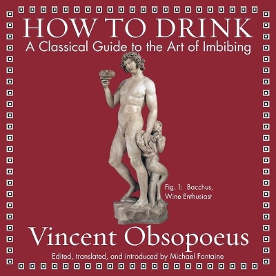 How to Drink: A Classical Guide to the Art of Imbibing by Vincent Obsopoeus