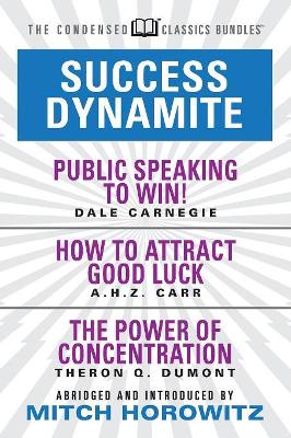 Success Dynamite (Condensed Classics): featuring Public Speaking to Win!, How to Attract Good Luck, and The Power of Concentration: featuring Public Speaking to Win!, How to Attract Good Luck, and The Power of Concentration book