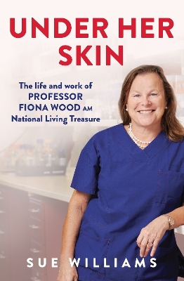 Under Her Skin: The life and work of Professor Fiona Wood AM, National Living Treasure by Sue Williams