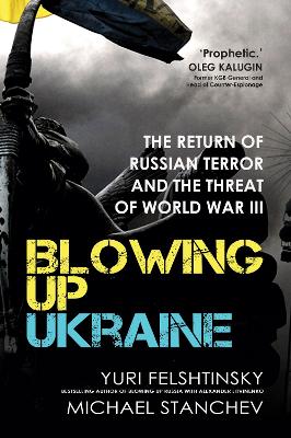 Blowing up Ukraine: The Return of Russian Terror and the Threat of World War III by Yuri Felshtinsky