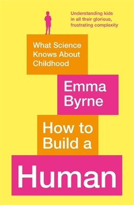 How to Build a Human: What Science Knows About Childhood by Emma Byrne