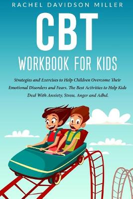 CBT Workbook For Kids: Strategies and Exercises to Help Children Overcome Their Emotional Disorders and Fears. The Best Activities to Help Kids Deal With Anxiety, Stress, Anger and Adhd. book