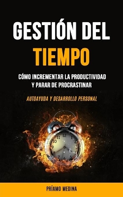 Gestión Del Tiempo: Cómo incrementar la productividad y parar de procrastinar (Autoayuda y desarrollo personal) book