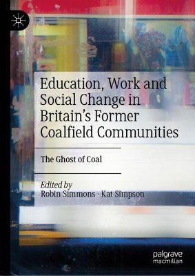 Education, Work and Social Change in Britain’s Former Coalfield Communities: The Ghost of Coal by Robin Simmons