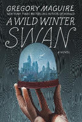 A Wild Winter Swan: A Novel by Gregory Maguire