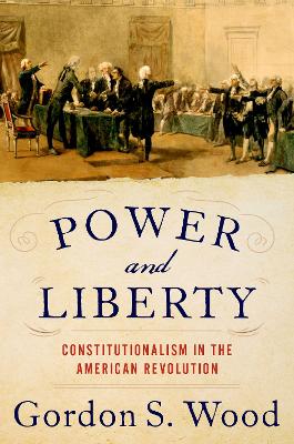 The Power and Liberty: Constitutionalism in the American Revolution by Gordon S. Wood