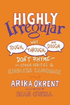 Highly Irregular: Why Tough, Through, and Dough Don't Rhyme—And Other Oddities of the English Language by Arika Okrent