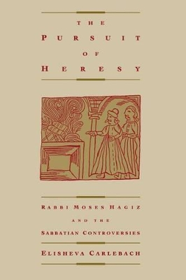 The Pursuit of Heresy: Rabbi Moses Hagiz and the Sabbatian Controversy book