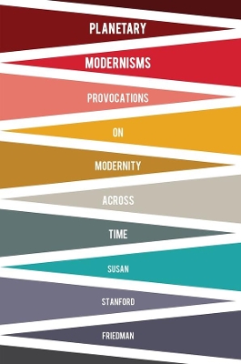 Planetary Modernisms: Provocations on Modernity Across Time by Susan Stanford Friedman